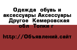 Одежда, обувь и аксессуары Аксессуары - Другое. Кемеровская обл.,Топки г.